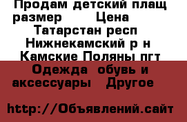 Продам детский плащ размер 140 › Цена ­ 400 - Татарстан респ., Нижнекамский р-н, Камские Поляны пгт Одежда, обувь и аксессуары » Другое   